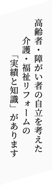 高齢者・障がい者の自立を考えた介護・福祉リフォームの「実績と知識」があります