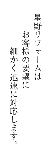 星野リフォームはお客様の要望に細かく迅速に対応します。
